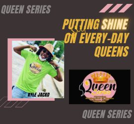 Kyle Jacko’s Queen Series, Putting Shine on Every-Day Queens’ Crowns